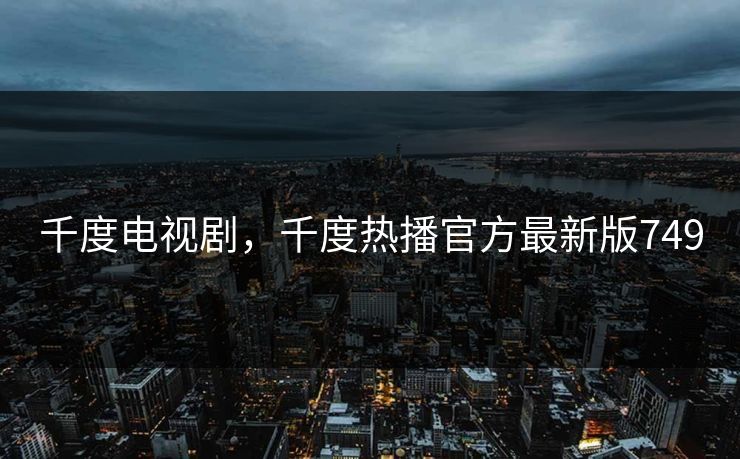 千度电视剧，千度热播官方最新版749