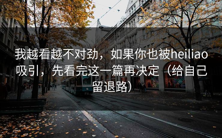 我越看越不对劲，如果你也被heiliao吸引，先看完这一篇再决定（给自己留退路）
