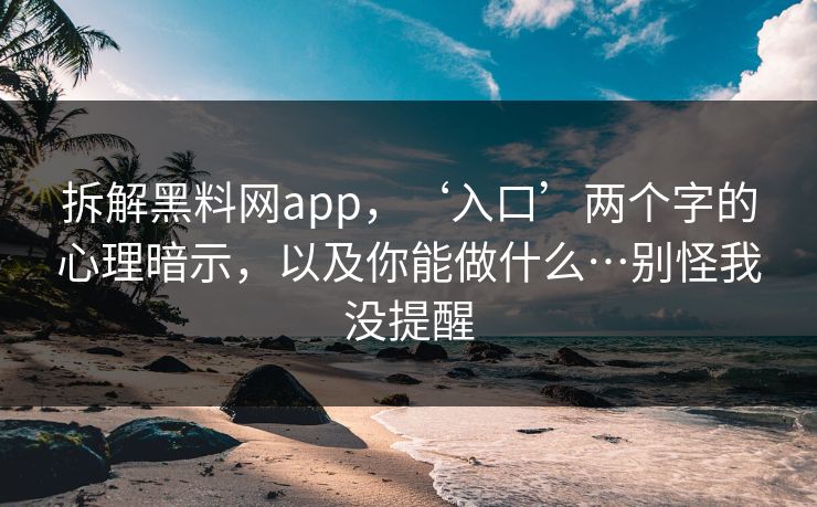拆解黑料网app,‘入口’两个字的心理暗示,以及你能做什么…别怪我没提醒 拆解黑料网app,‘入口’两个字的心理暗示,以及你能做什么…别怪我没提醒