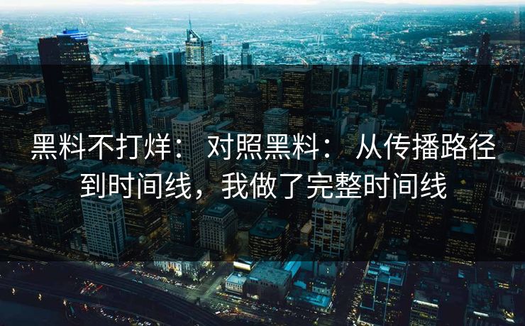 黑料不打烊： 对照黑料： 从传播路径到时间线，我做了完整时间线