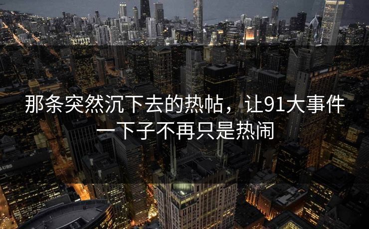 那条突然沉下去的热帖，让91大事件一下子不再只是热闹