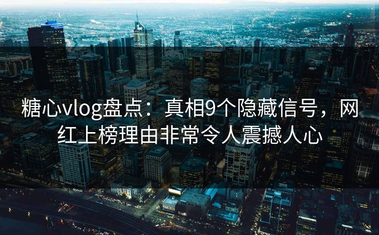 糖心vlog盘点:真相9个隐藏信号,网红上榜理由非常令人震撼人心 糖心vlog盘点:真相9个隐藏信号,网红上榜理由非常令人震撼人心